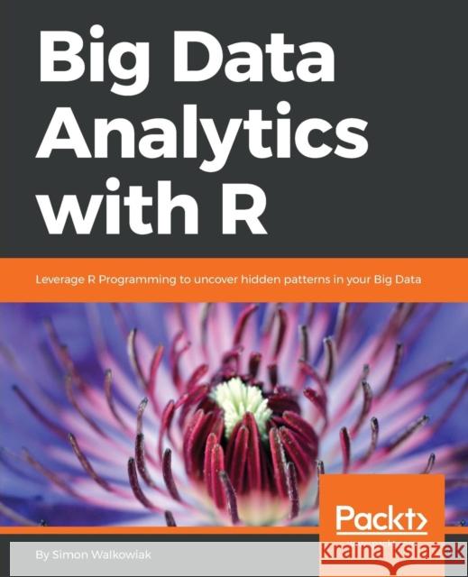 Big Data Analytics with R: Leverage R Programming to uncover hidden patterns in your Big Data Walkowiak, Simon 9781786466457 Packt Publishing - książka