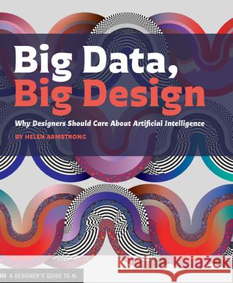 Big Data, Big Design: Why Designers Should Care about Artificial Intelligence Helen Armstrong 9781616899158 Princeton Architectural Press - książka