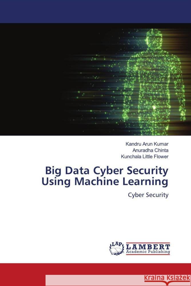 Big Data Cyber Security Using Machine Learning Arun Kumar, Kandru, Chinta, Anuradha, Little Flower, Kunchala 9786206783206 LAP Lambert Academic Publishing - książka