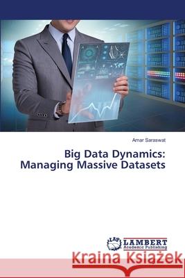 Big Data Dynamics: Managing Massive Datasets Amar Saraswat 9786207638987 LAP Lambert Academic Publishing - książka