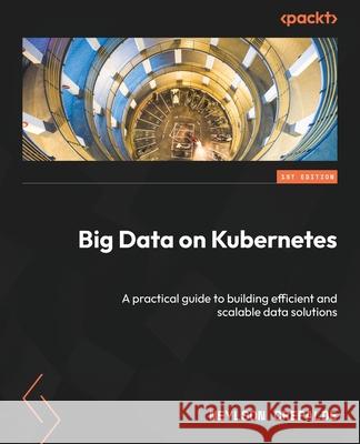 Big Data on Kubernetes: A practical guide to building efficient and scalable data solutions Neylson Crepalde 9781835462140 Packt Publishing - książka