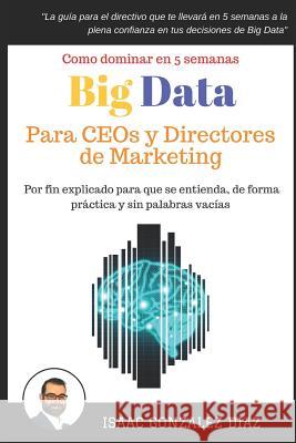 Big Data para CEOs y Directores de Marketing: Como dominar Big Data Analytics en 5 semanas para directivos Gonzalez Diaz, Isaac 9781549960390 Independently Published - książka