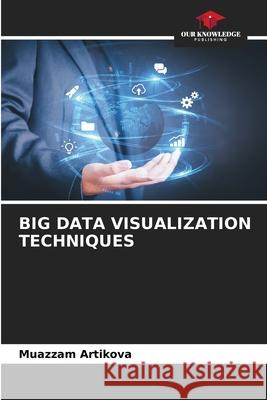 Big Data Visualization Techniques Muazzam Artikova 9786209192500 Our Knowledge Publishing - książka