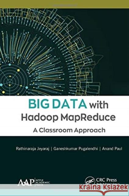 Big Data with Hadoop Mapreduce: A Classroom Approach Rathinaraja Jeyaraj Pugalendhi Phd Ganeshkumar Anand Paul 9781771888349 Apple Academic Press - książka