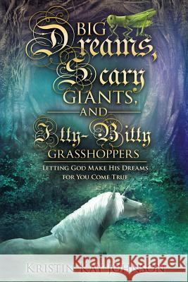 Big Dreams, Scary Giants, and Itty-Bitty Grasshoppers: Letting God Make His Dreams for You Come True Johnson, Kristin Kay 9781940243139 Shepherd's Haven Ranch Publishing House - książka