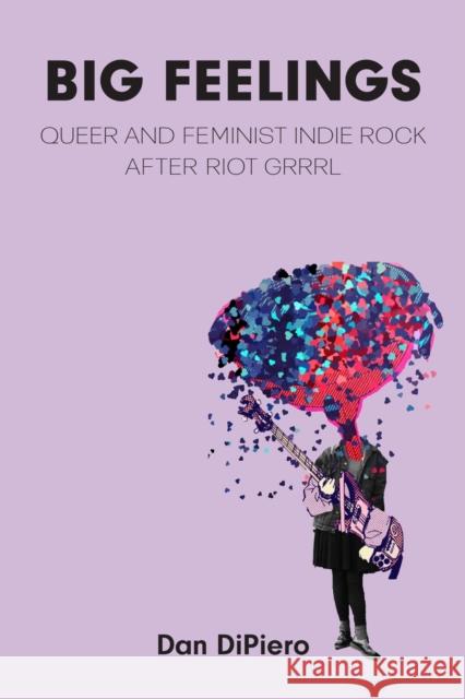 Big Feelings: Queer and Feminist Indie Rock After Riot Grrrl Dan DiPiero 9780472077700 University of Michigan Press - książka