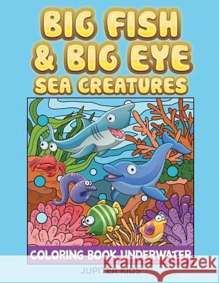 Big Fish & Big Eye Sea Creatures: Coloring Book Underwater Jupiter Kids 9781682807361 Jupiter Kids - książka