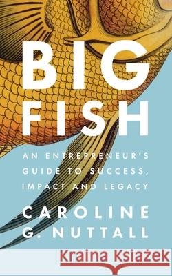 Big Fish: An Entrepreneur's Guide to Success, Impact and Legacy Caroline G. Nuttall 9780578340913 C Communications - książka