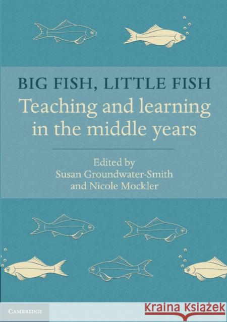 Big Fish, Little Fish: Teaching and Learning in the Middle Years Susan Groundwater-Smith Nicole Mockler 9781107432314 Cambridge University Press - książka