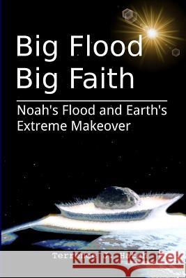 Big Flood Big Faith: Noah's Flood and Earth's Extreme Makeover Terrence J. Hatch 9781463555887 Createspace - książka