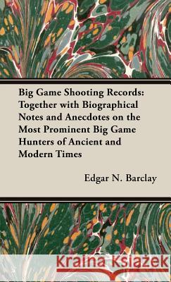 Big Game Shooting Records - Together With Biographical Notes And Anecdotes On The Most Prominent Big Game Hunters Of Ancient And Modern Times Edgar N. Barclay 9781443728461 Read Books - książka