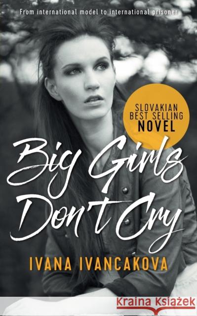 Big Girls Don't Cry: A true story, from catwalk to prison. Ivancakova, Ivana 9781911079798 Ivana - książka