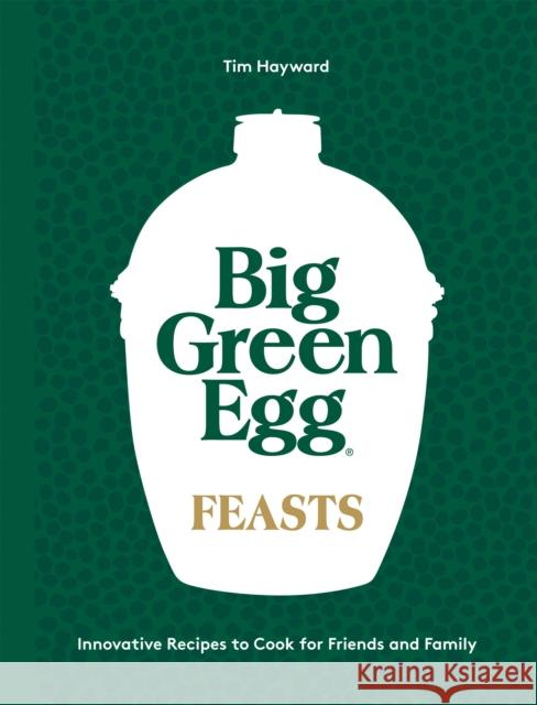 Big Green Egg Feasts: Innovative Recipes to Cook for Friends and Family Tim Hayward 9781787139060 Quadrille Publishing Ltd - książka