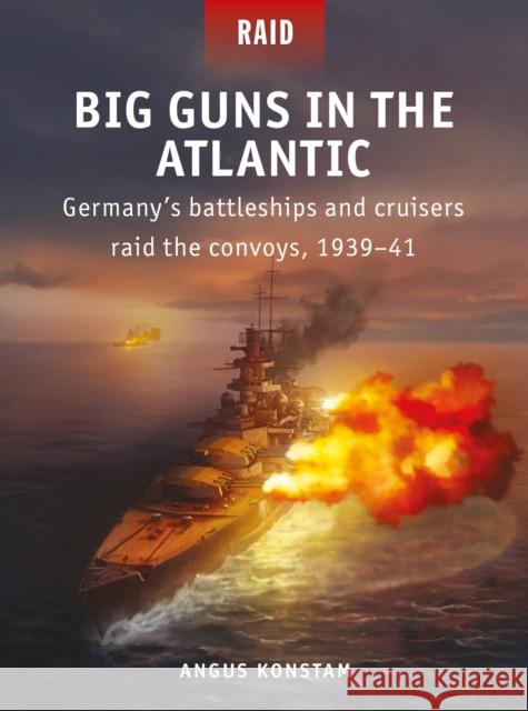 Big Guns in the Atlantic: Germany’s battleships and cruisers raid the convoys, 1939–41 Angus Konstam 9781472845962 Bloomsbury Publishing PLC - książka