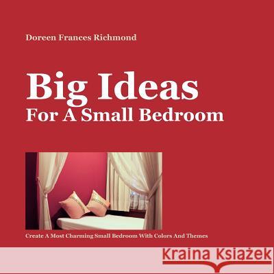 Big Ideas For a Small Bedroom: Create A Most Charming Small Bedroom With Colors And Themes Richmond, Doreen Frances 9781480026957 Createspace - książka