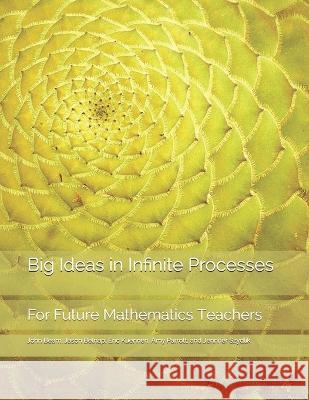 Big Ideas in Infinite Processes: For Future Mathematics Teachers John Beam, Jason Belnap, Amy Parrott 9798525819481 Independently Published - książka