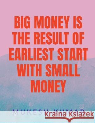 Big Money Is the Result of the Earliest Start with Small Money Mukesh Kumar   9798889594437 Notion Press - książka