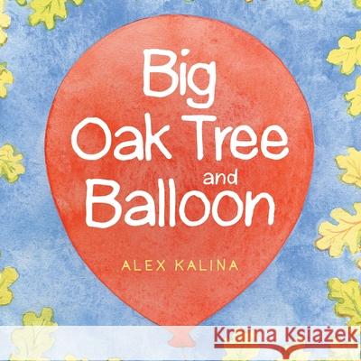 Big Oak Tree and Balloon Alex Kalina 9781664107243 Xlibris Nz - książka
