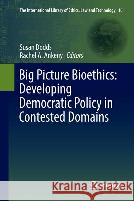 Big Picture Bioethics: Developing Democratic Policy in Contested Domains Susan Dodds Rachel A. Ankeny 9783319812328 Springer - książka