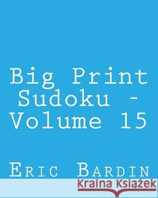 Big Print Sudoku - Volume 15: Fun, Large Print Sudoku Puzzles Eric Bardin 9781482336757 Createspace - książka