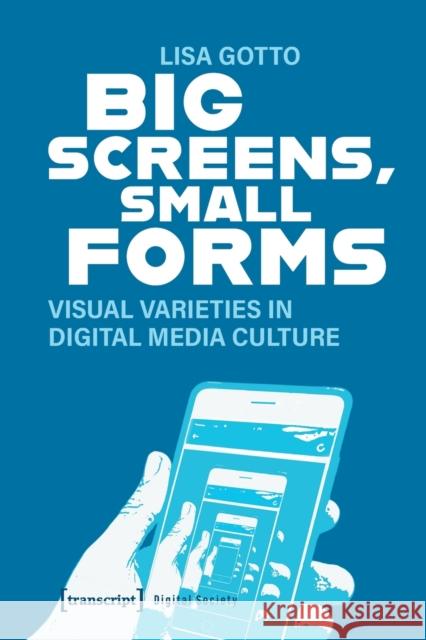 Big Screens, Small Forms: Visual Varieties in Digital Media Culture Lisa Gotto 9783837661972 Transcript Verlag - książka