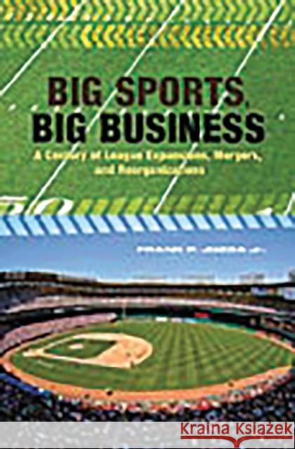 Big Sports, Big Business: A Century of League Expansions, Mergers, and Reorganizations Jozsa, Frank 9780275991340 Praeger Publishers - książka