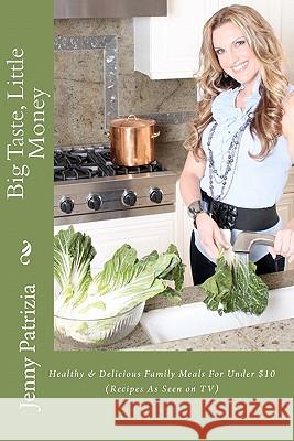 Big Taste, Little Money: Healthy & Delicious Family Meals For Under $10 Patrizia, Jenny 9781456536114 Createspace - książka