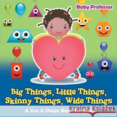 Big Things, Little Things, Skinny Things, Wide Things A Size & Shape Book for Kids Baby Professor 9781541902411 Baby Professor - książka