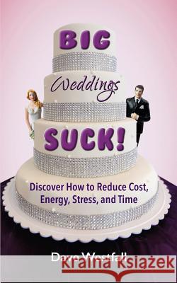 BIG Weddings SUCK!: Discover How To Reduce, Cost, Energy, Stress and Time Westfall, Dave 9781732619005 Where to Elope LLC DBA Dewpointe Press - książka