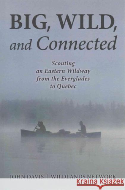 Big, Wild, and Connected: Scouting an Eastern Wildway from the Everglades to Quebec John Davis 9781610917070 Island Press - książka