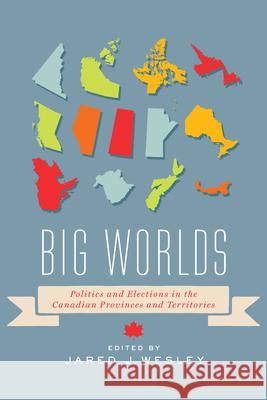 Big Worlds: Politics and Elections in the Canadian Provinces and Territories Jared Wesley Jared J. Wesley 9781442603929 University of Toronto Press - książka