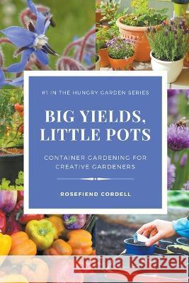 Big Yields, Little Pots: Container Gardening for Creative Gardeners Rosefiend Cordell 9781953196668 Rosefiend Publishing - książka