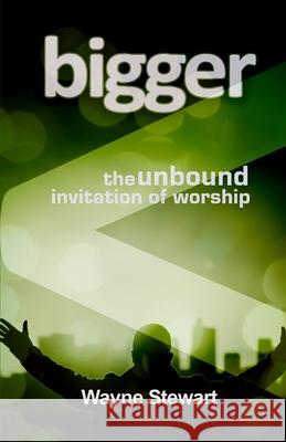 Bigger: Maybe Our Worship Is Just Too Small Wayne Stewart 9781978016910 Createspace Independent Publishing Platform - książka