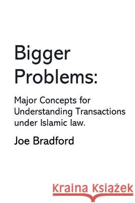 Bigger Problems: Major Concepts for Understanding Transactions under Islamic law Bradford, Joe 9780996519229 Origem Holding LLC - książka