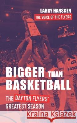 Bigger Than Basketball: The Dayton Flyers' Greatest Season Larry Hansgen 9781954020009 Content Capital - książka