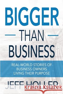 Bigger Than Business: Real-World Stories of Business Owners Living Their Purpose Jeff Holler 9781946615152 High Bridge Books LLC - książka