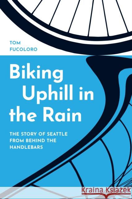 Biking Uphill in the Rain: The Story of Seattle from behind the Handlebars Tom Fucoloro 9780295751580 University of Washington Press - książka