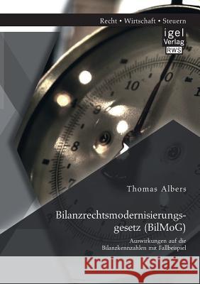 Bilanzrechtsmodernisierungsgesetz (BilMoG): Auswirkungen auf die Bilanzkennzahlen mit Fallbeispiel Albers, Thomas 9783954851874 Igel Verlag Gmbh - książka