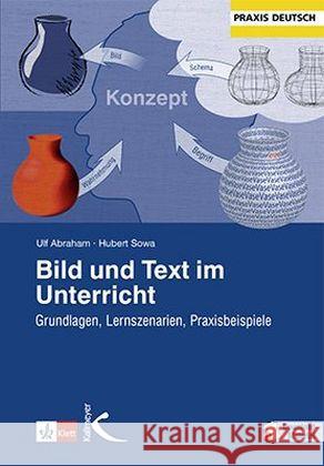 Bild und Text im Unterricht : Grundlagen, Lernszenarien, Praxisbeispiele Abraham, Ulf; Sowa, Hubert 9783780048455 Klett - książka