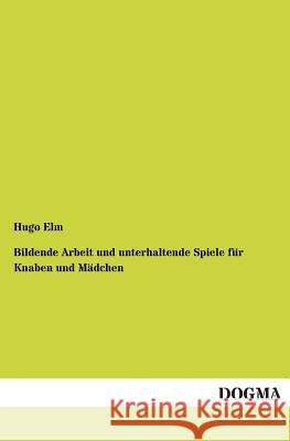 Bildende Arbeit und unterhaltende Spiele für Knaben und Mädchen Elm, Hugo 9783955073787 Dogma - książka