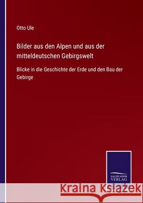 Bilder aus den Alpen und aus der mitteldeutschen Gebirgswelt: Blicke in die Geschichte der Erde und den Bau der Gebirge Otto Ule 9783752544923 Salzwasser-Verlag Gmbh - książka