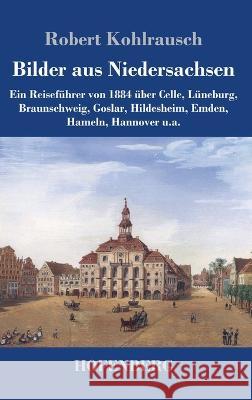 Bilder aus Niedersachsen: Ein Reisefuhrer von 1884 uber Celle, Luneburg, Braunschweig, Goslar, Hildesheim, Emden, Hameln, Hannover u.a. Robert Kohlrausch   9783743747265 Hofenberg - książka