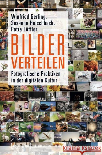 Bilder verteilen : Fotografische Praktiken in der digitalen Kultur Gerling, Winfried; Holschbach, Susanne; Löffler, Petra 9783837640700 transcript - książka