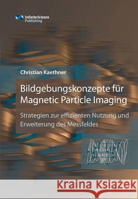 Bildgebungskonzepte für Magnetic Particle Imaging Christian Kaethner 9783945954461 Infinite Science Publishing - książka