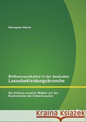 Bildkommunikation in der deutschen Luxusbekleidungsbranche: Der Einfluss visueller Medien auf das Kaufverhalten der Endverbraucher Karim, Homayoun 9783842884977 Diplomica Verlag Gmbh - książka