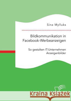 Bildkommunikation in Facebook-Werbeanzeigen. So gestalten IT-Unternehmen Anzeigenbilder Sina Mylluks 9783961465156 Diplomica Verlag - książka