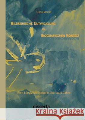 Bildnerische Entwicklung im biografischen Kontext: Eine Längsschnittstudie über acht Jahre Linda Macho 9783954258086 Disserta Verlag - książka