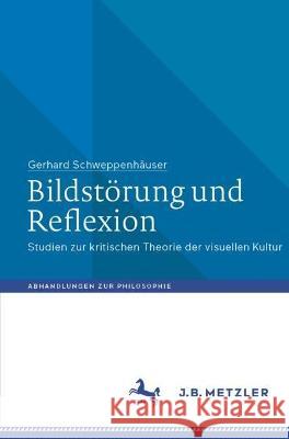 Bildst?rung Und Reflexion: Studien Zur Kritischen Theorie Der Visuellen Kultur Gerhard Schweppenh?user 9783662672204 J.B. Metzler - książka