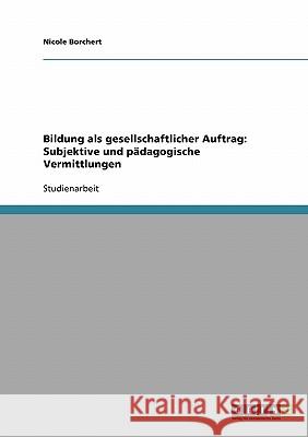 Bildung als gesellschaftlicher Auftrag: Subjektive und pädagogische Vermittlungen Nicole Borchert 9783638794480 Grin Verlag - książka