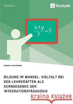 Bildung im Wandel. Vielfalt bei den Lehrkräften als Kerngedanke der Integrationspädagogik Haldimann, Manuela 9783960951865 Studylab - książka